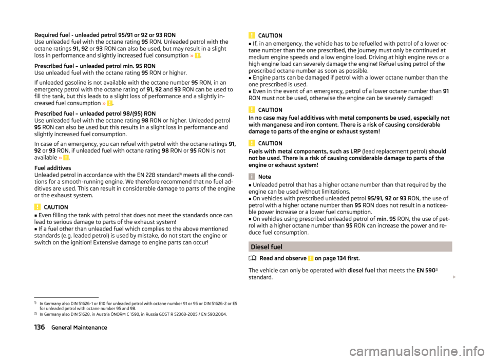 SKODA RAPID 2014 1.G Owners Manual Required fuel - unleaded petrol 95/91 or 92 or 93 RON
Use unleaded fuel with the octane rating 95 RON. Unleaded petrol with the
octane ratings 91, 92 or 93 RON can also be used, but may result in a SKODA RAPID 2014 1.G Owners Manual Required fuel - unleaded petrol 95/91 or 92 or 93 RON
Use unleaded fuel with the octane rating 95 RON. Unleaded petrol with the
octane ratings 91, 92 or 93 RON can also be used, but may result in a