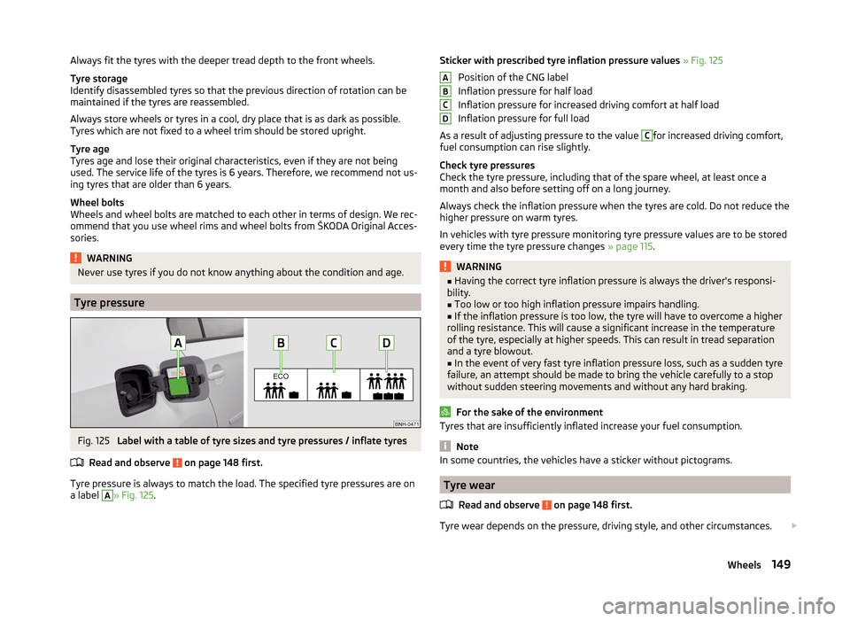 SKODA RAPID 2014 1.G Owners Manual Always fit the tyres with the deeper tread depth to the front wheels.
Tyre storage
Identify disassembled tyres so that the previous direction of rotation can be maintained if the tyres are reassembled