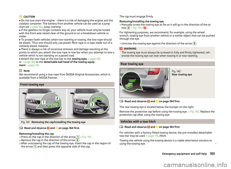 SKODA RAPID 2014 1.G Owners Manual CAUTION■Do not tow start the engine – there is a risk of damaging the engine and the
catalytic converter. The battery from another vehicle can be used as a jump-
start aid  » page 162 , Jump-star
