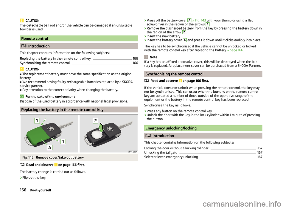 SKODA RAPID 2014 1.G Owners Guide CAUTIONThe detachable ball rod and/or the vehicle can be damaged if an unsuitable
tow bar is used.
Remote control
Introduction
This chapter contains information on the following subjects:
Replacin SKODA RAPID 2014 1.G Owners Guide CAUTIONThe detachable ball rod and/or the vehicle can be damaged if an unsuitable
tow bar is used.
Remote control
Introduction
This chapter contains information on the following subjects:
Replacin