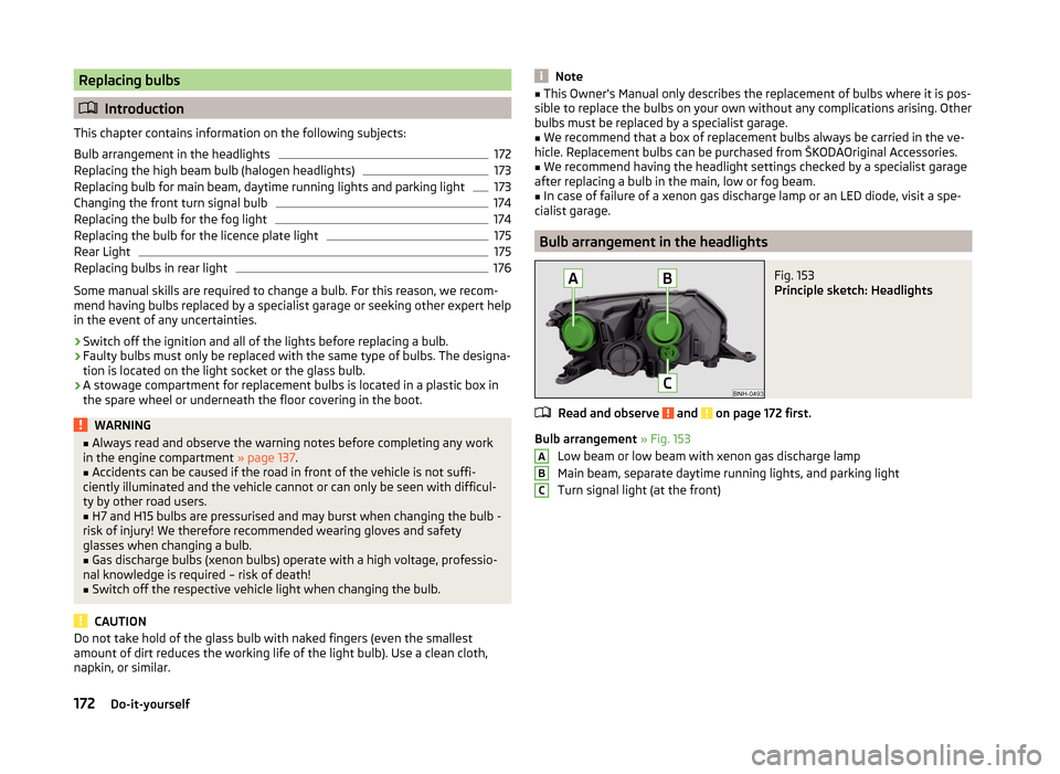 SKODA RAPID 2014 1.G Owners Manual Replacing bulbs
Introduction
This chapter contains information on the following subjects:
Bulb arrangement in the headlights
172
Replacing the high beam bulb (halogen headlights)
173
Replacing bulb