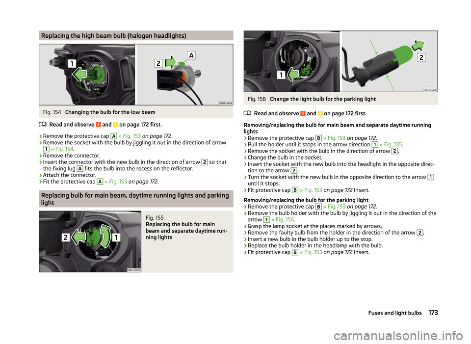 SKODA RAPID 2014 1.G Owners Manual Replacing the high beam bulb (halogen headlights)Fig. 154 
Changing the bulb for the low beam
Read and observe 
 and  on page 172 first.
›
Remove the protective cap 
A
  » Fig. 153  on page 172 .
�