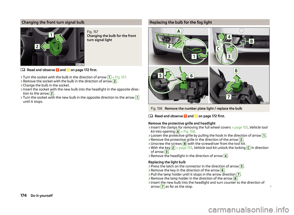 SKODA RAPID 2014 1.G Owners Manual Changing the front turn signal bulbFig. 157 
Changing the bulb for the front
turn signal light
Read and observe  and  on page 172 first.
›
Turn the socket with the bulb in the direction of arrow 
1

