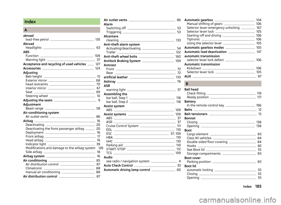 SKODA RAPID 2014 1.G Owners Manual Index
A
abroad lead-free petrol
135
Abroad Headlights
63
ABS Function
109
Warning light37
Acceptance and recycling of used vehicles127
Accessories124
Adjusting Belt height
15
Exterior mirror68
head re