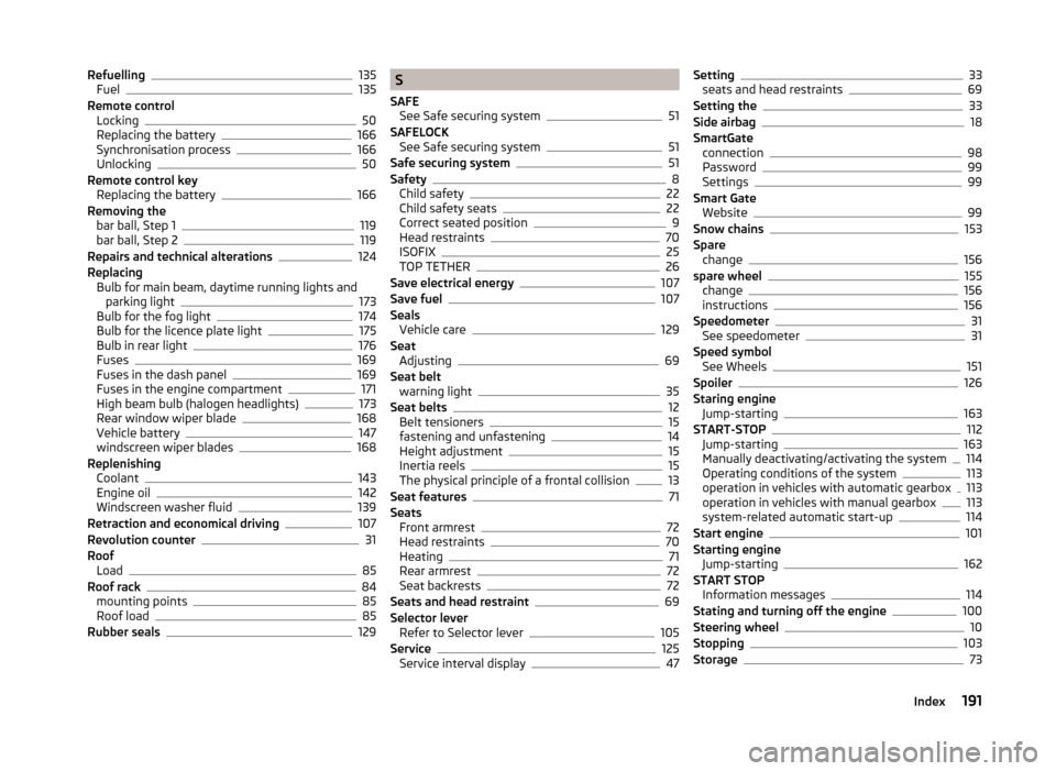 SKODA RAPID 2014 1.G User Guide Refuelling135
Fuel135
Remote control Locking
50
Replacing the battery166
Synchronisation process166
Unlocking50
Remote control key Replacing the battery
166
Removing the bar ball, Step 1
119
bar ball,