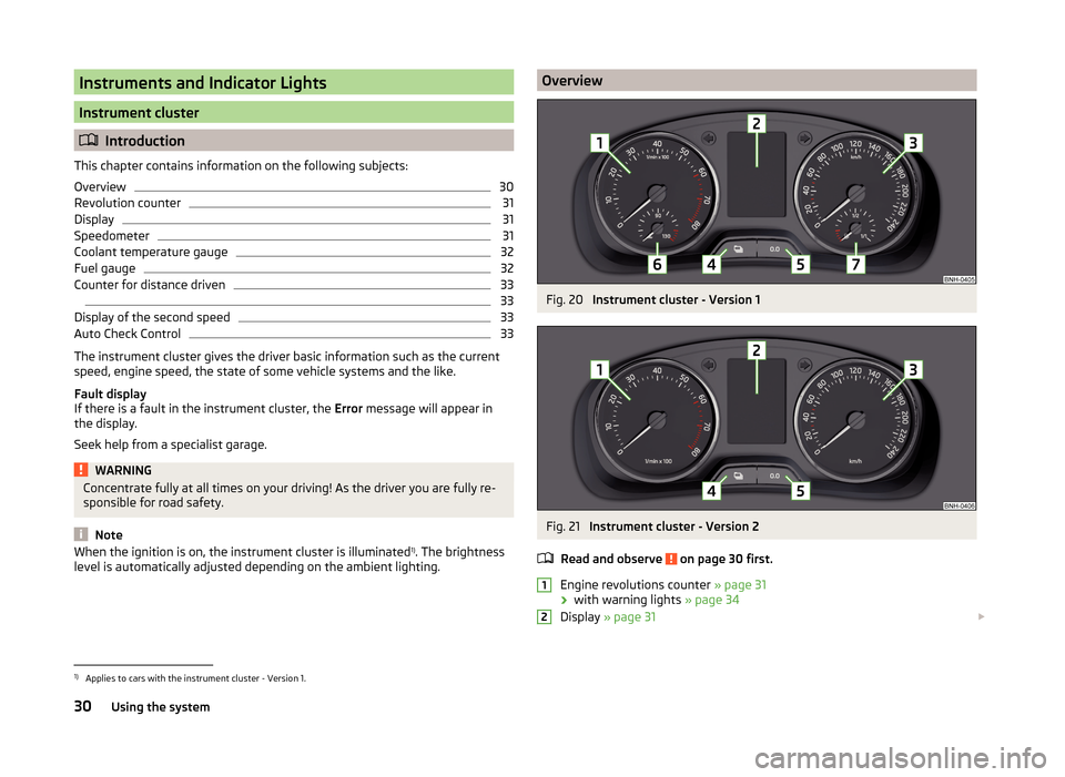 SKODA RAPID 2014 1.G Owners Guide Instruments and Indicator Lights
Instrument cluster
Introduction
This chapter contains information on the following subjects:
Overview
30
Revolution counter
31
Display
31
Speedometer
31
Coolant tem