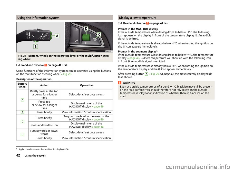 SKODA RAPID 2014 1.G Service Manual Using the information systemFig. 26 
Buttons/wheel: on the operating lever or the multifunction steer-
ing wheel
Read and observe 
 on page 41 first.
Some functions of the information system can be op