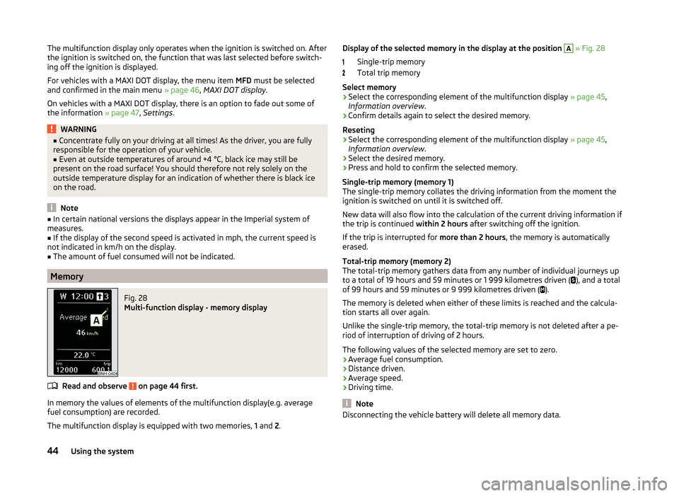 SKODA RAPID 2014 1.G Service Manual The multifunction display only operates when the ignition is switched on. After
the ignition is switched on, the function that was last selected before switch-
ing off the ignition is displayed.
For v