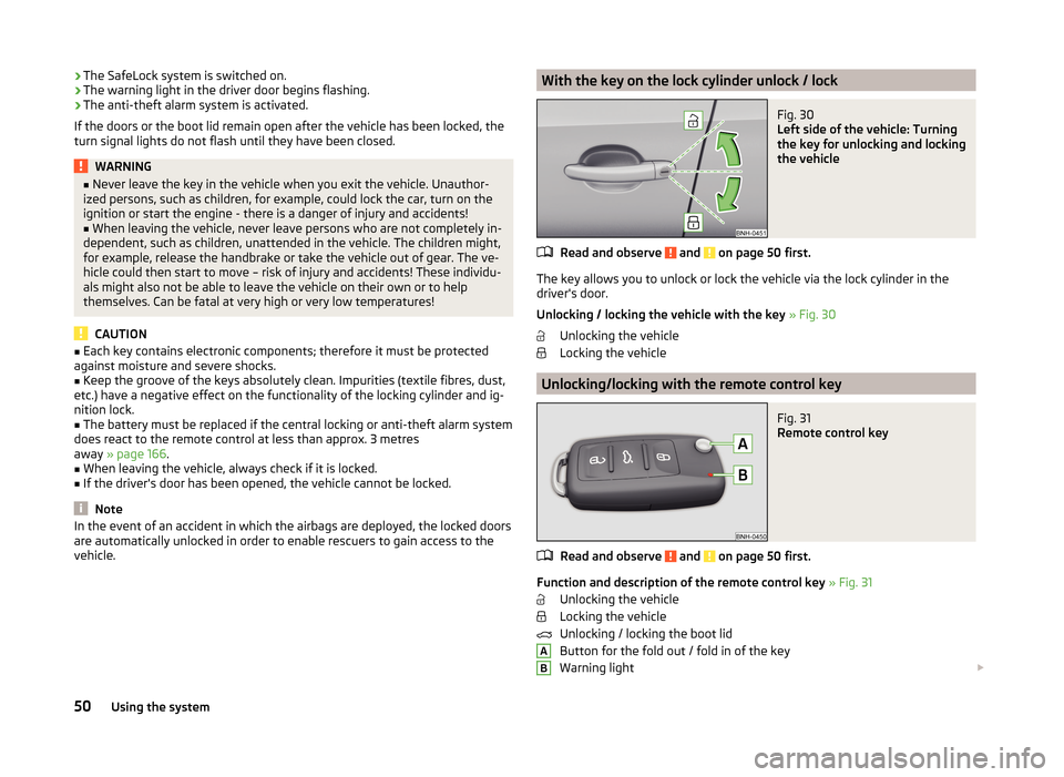 SKODA RAPID 2014 1.G Owners Manual ›The SafeLock system is switched on.
› The warning light in the driver door begins flashing.
› The anti-theft alarm system is activated.
If the doors or the boot lid remain open after the vehicl