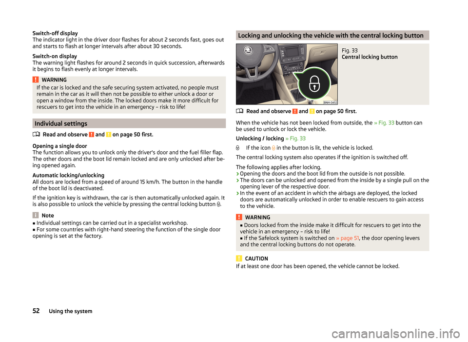SKODA RAPID 2014 1.G Owners Manual Switch-off display
The indicator light in the driver door flashes for about 2 seconds fast, goes out
and starts to flash at longer intervals after about 30 seconds.
Switch-on display
The warning light