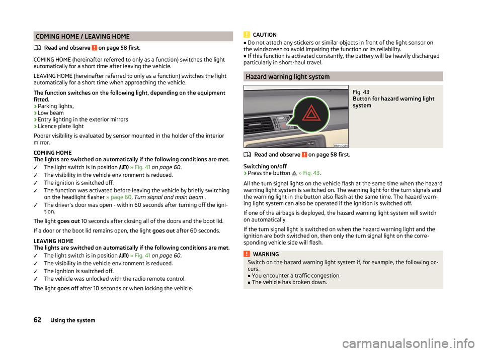 SKODA RAPID 2014 1.G Owners Manual COMING HOME / LEAVING HOMERead and observe 
 on page 58 first.
COMING HOME (hereinafter referred to only as a function) switches the light
automatically for a short time after leaving the vehicle.
LEA