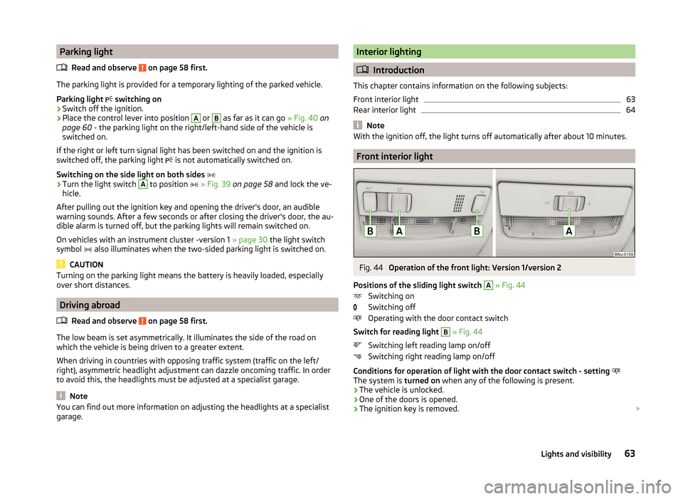 SKODA RAPID 2014 1.G User Guide Parking lightRead and observe
on page 58 first.
The parking light is provided for a temporary lighting of the parked vehicle.
Parking light
switching on
›
Switch off the ignition.
›
Place SKODA RAPID 2014 1.G User Guide Parking lightRead and observe
on page 58 first.
The parking light is provided for a temporary lighting of the parked vehicle.
Parking light
switching on
›
Switch off the ignition.
›
Place