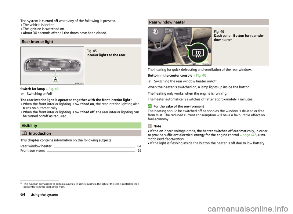 SKODA RAPID 2014 1.G Repair Manual The system is turned off when any of the following is present.
› The vehicle is locked.
› The ignition is switched on.
› About 30 seconds after all the doors have been closed.
Rear interior ligh