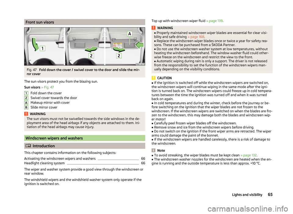 SKODA RAPID 2014 1.G Repair Manual Front sun visorsFig. 47 
Fold down the cover / swivel cover to the door and slide the mir-
ror cover
The sun visors protect you from the blazing sun.
Sun visors  » Fig. 47
Fold down the cover
Swivel 