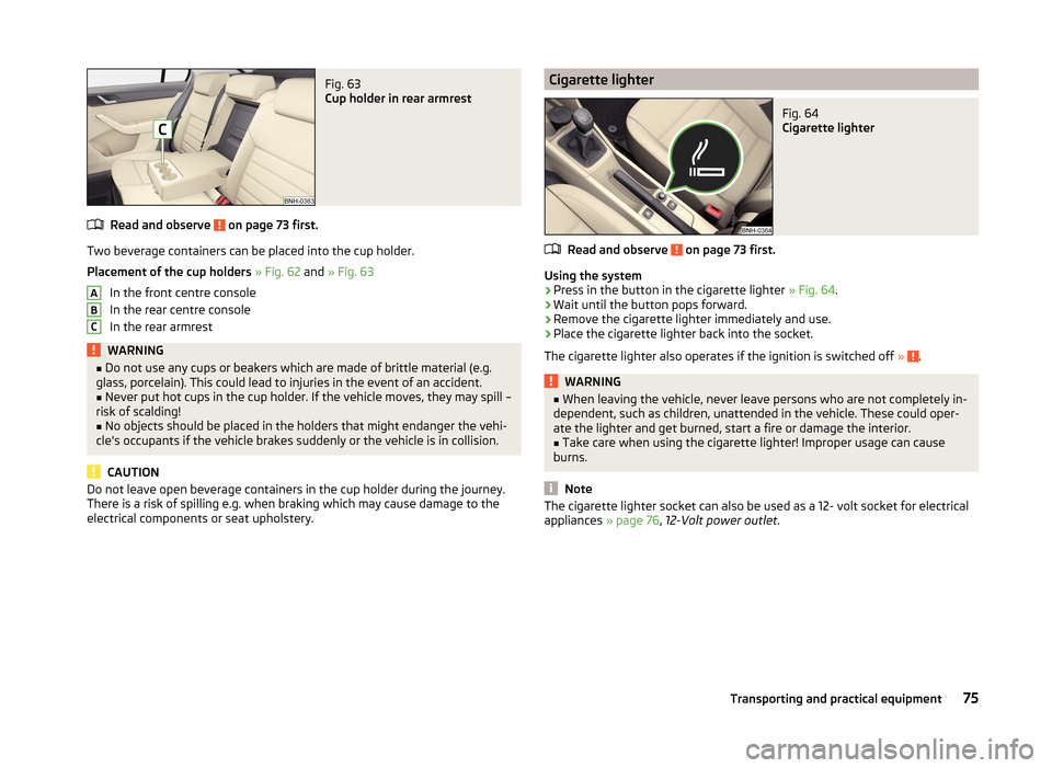 SKODA RAPID 2014 1.G Manual PDF Fig. 63 
Cup holder in rear armrest
Read and observe  on page 73 first.
Two beverage containers can be placed into the cup holder.
Placement of the cup holders  » Fig. 62  and » Fig. 63
In the front