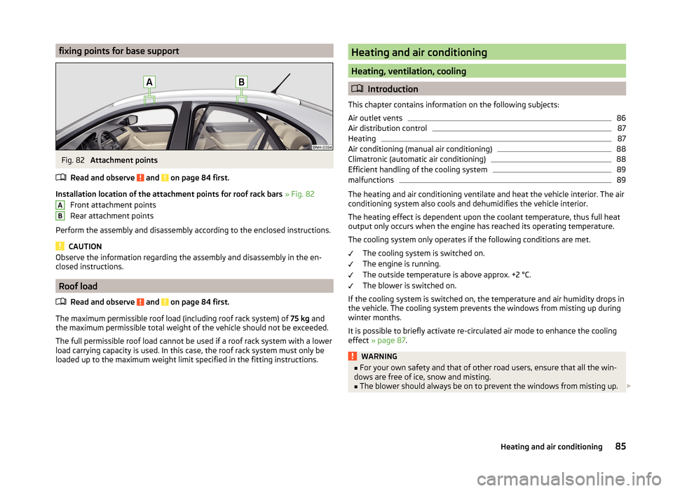SKODA RAPID 2014 1.G Owners Manual fixing points for base supportFig. 82 
Attachment points
Read and observe 
 and  on page 84 first.
Installation location of the attachment points for roof rack bars  » Fig. 82
Front attachment points