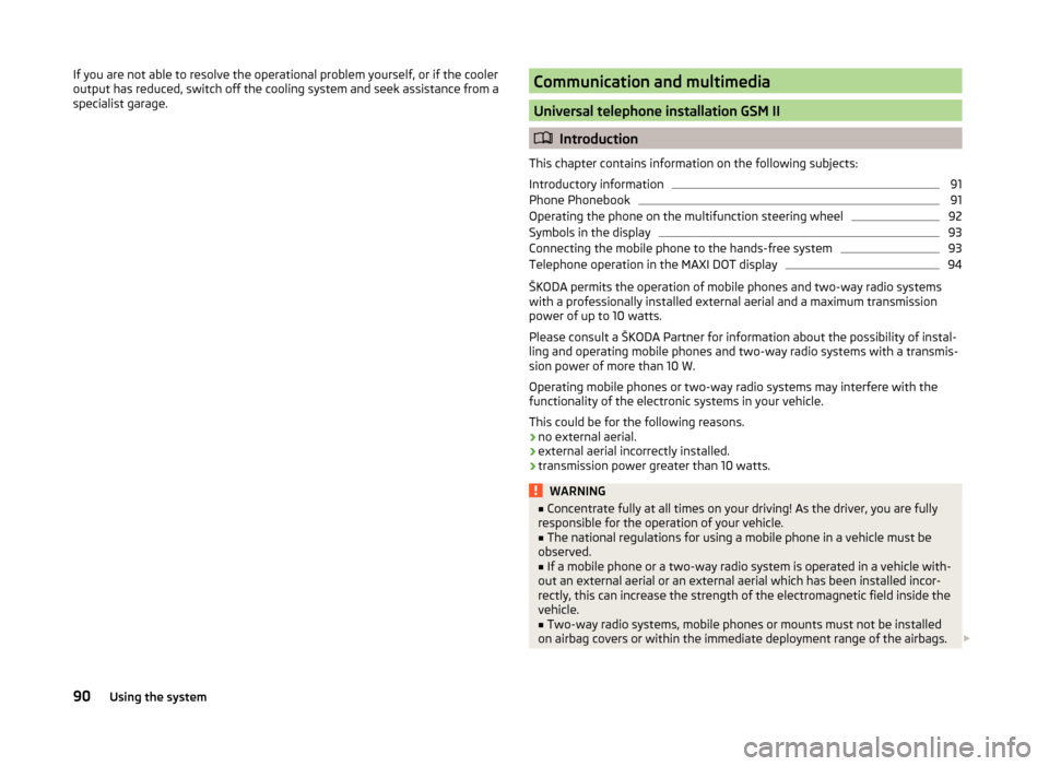 SKODA RAPID 2014 1.G Owners Manual If you are not able to resolve the operational problem yourself, or if the cooler
output has reduced, switch off the cooling system and seek assistance from a
specialist garage.Communication and multi