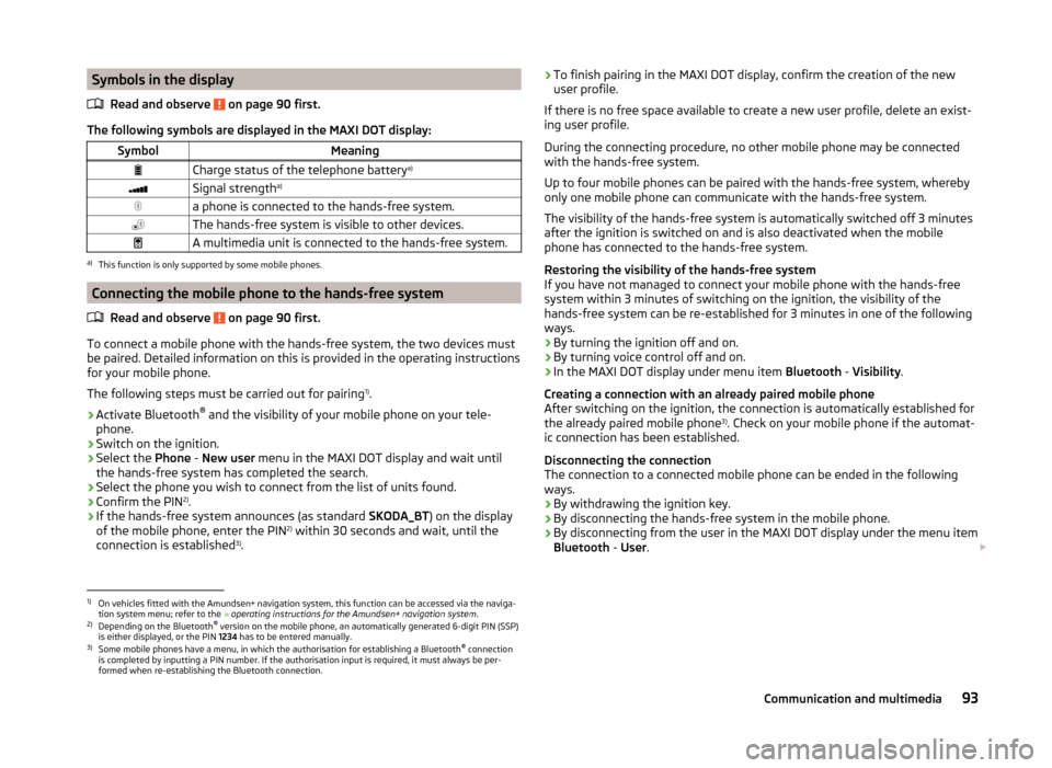 SKODA RAPID 2014 1.G Owners Manual Symbols in the displayRead and observe 
 on page 90 first.
The following symbols are displayed in the MAXI DOT display:
SymbolMeaningCharge status of the telephone battery a)Signal strengtha)