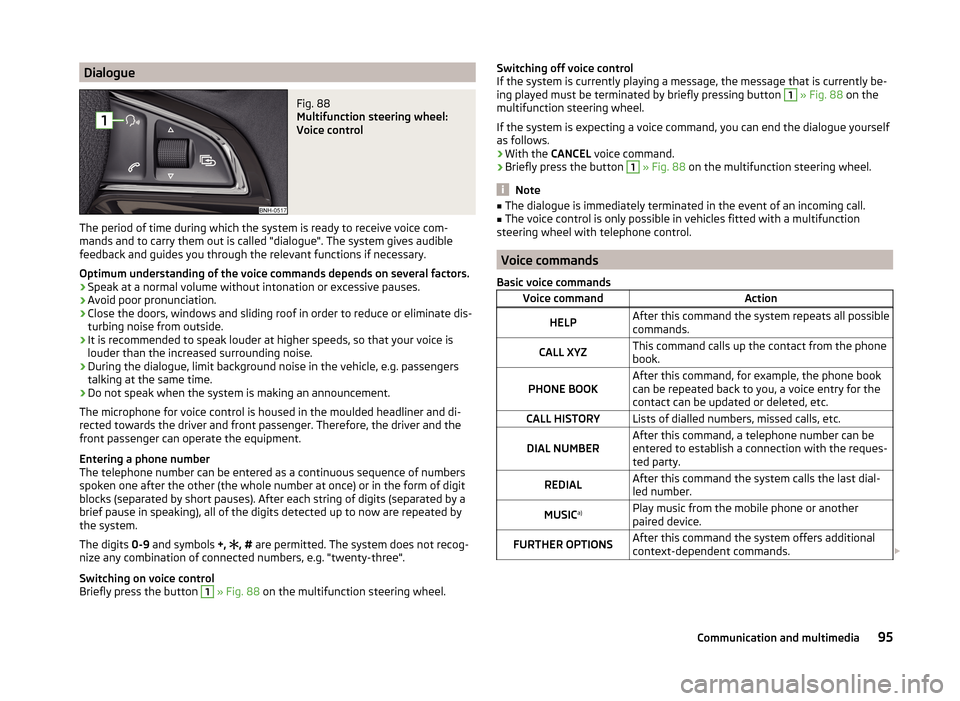 SKODA RAPID 2014 1.G Owners Manual DialogueFig. 88 
Multifunction steering wheel:
Voice control
The period of time during which the system is ready to receive voice com-
mands and to carry them out is called "dialogue". The system give