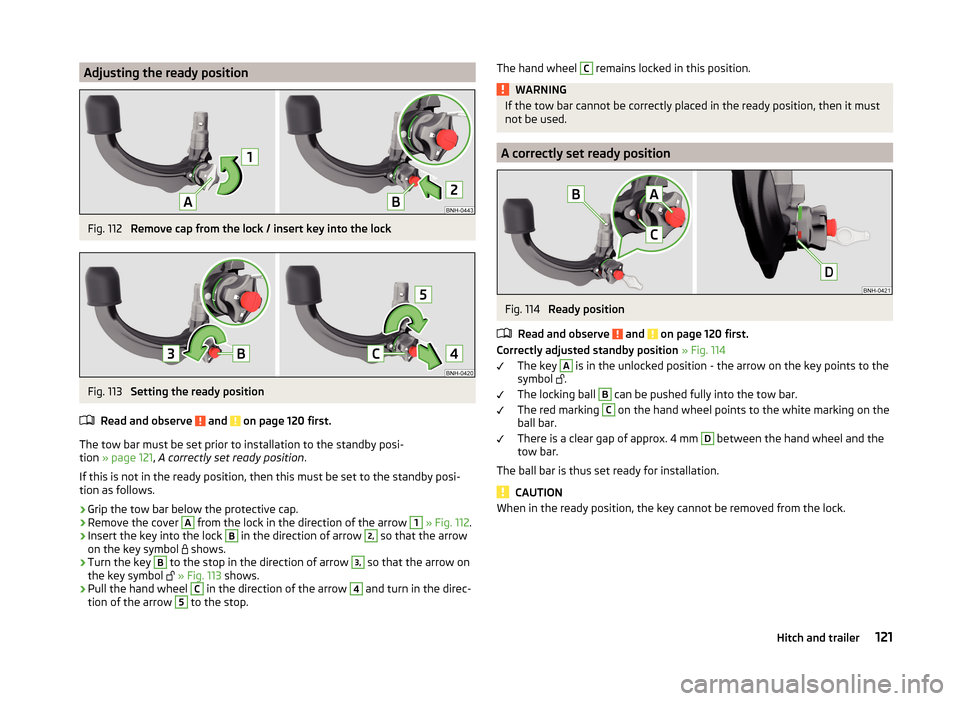 SKODA RAPID SPACEBACK 2014 1.G Owners Manual Adjusting the ready positionFig. 112 
Remove cap from the lock / insert key into the lock
Fig. 113 
Setting the ready position
Read and observe 
 and  on page 120 first.
The tow bar must be set prior 