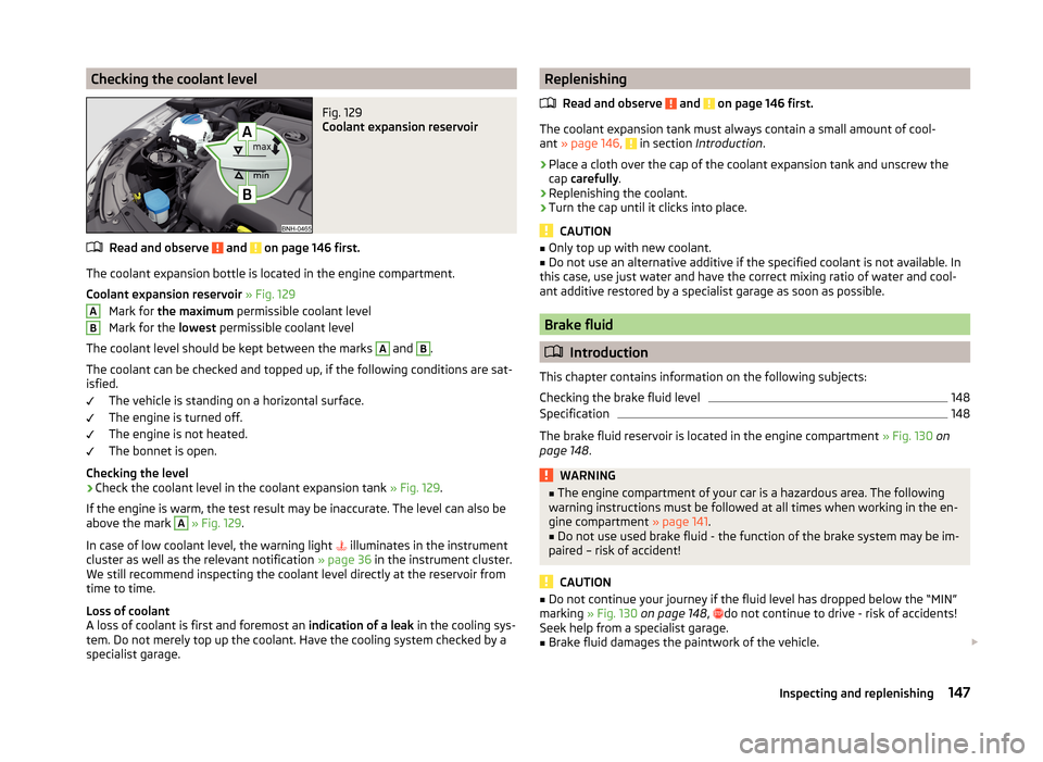 SKODA RAPID SPACEBACK 2014 1.G Owners Manual Checking the coolant levelFig. 129 
Coolant expansion reservoir
Read and observe  and  on page 146 first.
The coolant expansion bottle is located in the engine compartment.
Coolant expansion reservoir