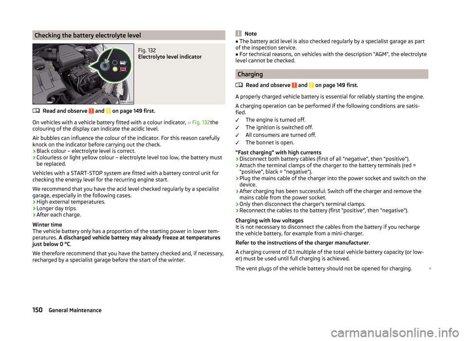 SKODA RAPID SPACEBACK 2014 1.G Owners Manual Checking the battery electrolyte levelFig. 132 
Electrolyte level indicator
Read and observe  and  on page 149 first.
On vehicles with a vehicle battery fitted with a colour indicator, » Fig. 132the
