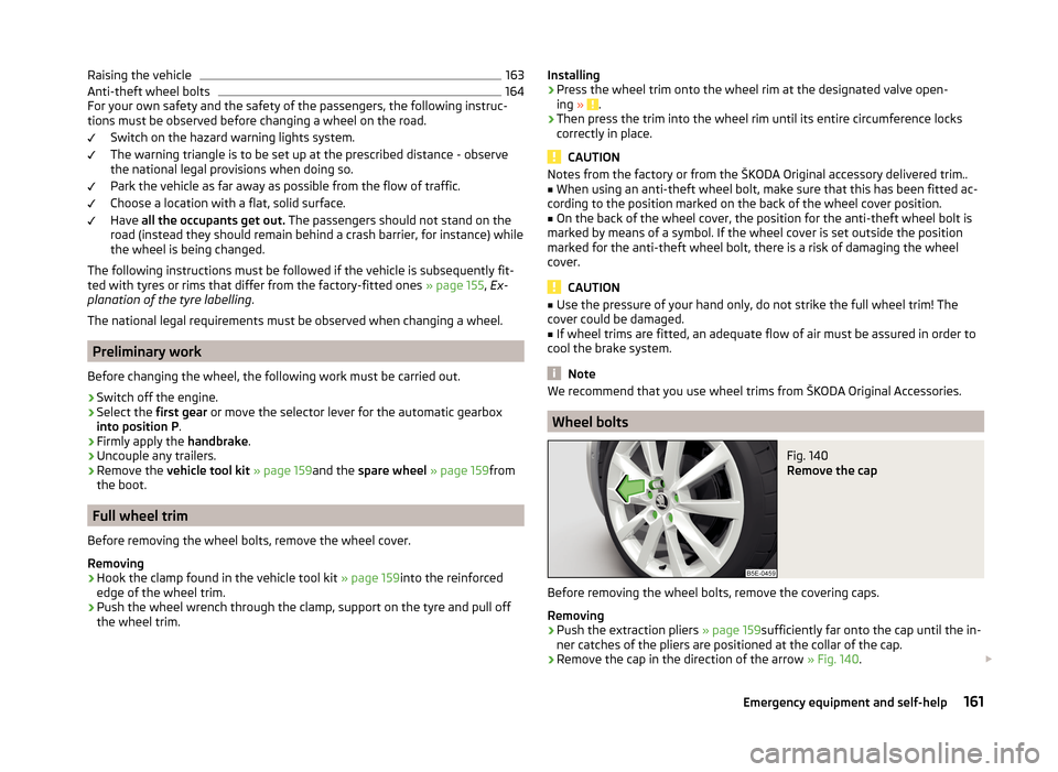 SKODA RAPID SPACEBACK 2014 1.G Owners Manual Raising the vehicle163Anti-theft wheel bolts164
For your own safety and the safety of the passengers, the following instruc-
tions must be observed before changing a wheel on the road.
Switch on the h