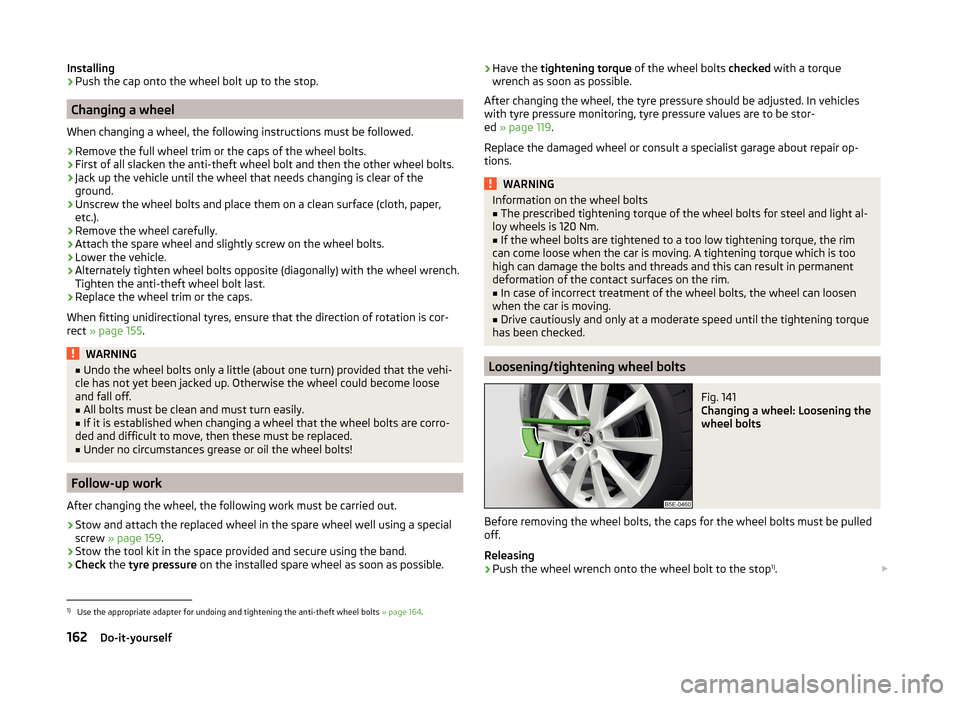 SKODA RAPID SPACEBACK 2014 1.G Owners Manual Installing›Push the cap onto the wheel bolt up to the stop.
Changing a wheel
When changing a wheel, the following instructions must be followed.
›
Remove the full wheel trim or the caps of the whe