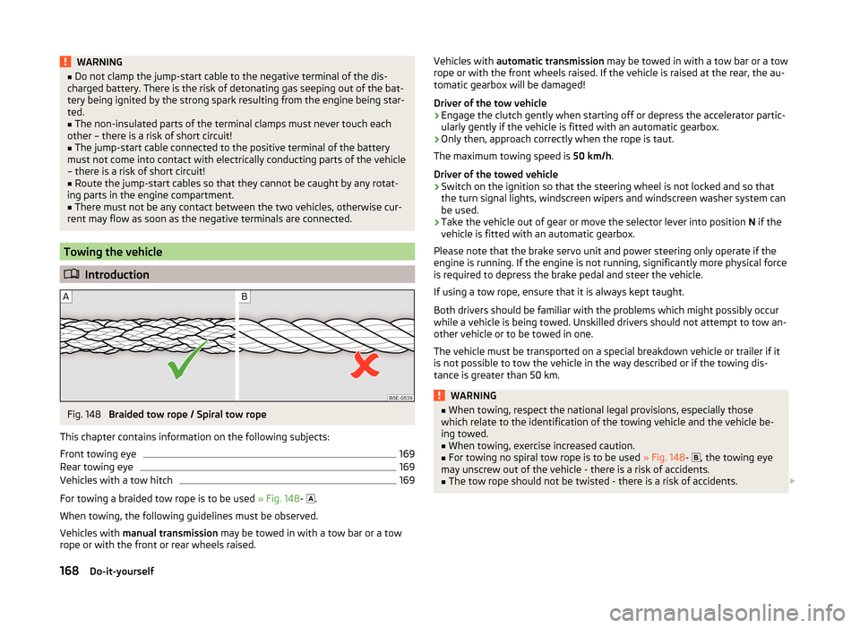 SKODA RAPID SPACEBACK 2014 1.G Owners Manual WARNING■Do not clamp the jump-start cable to the negative terminal of the dis-
charged battery. There is the risk of detonating gas seeping out of the bat-
tery being ignited by the strong spark res