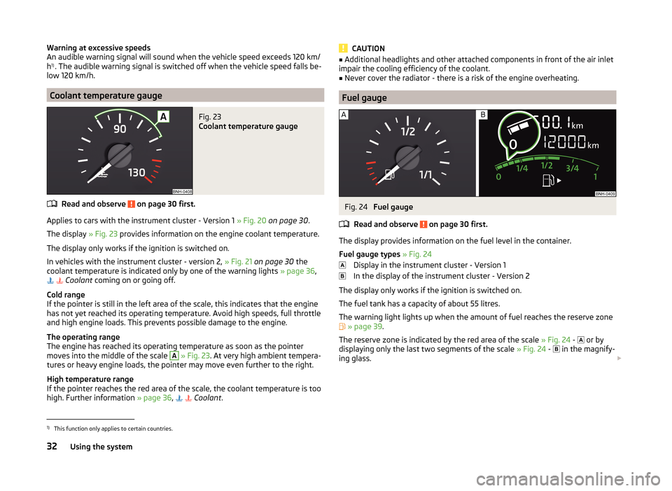 SKODA RAPID SPACEBACK 2014 1.G Owners Manual Warning at excessive speeds
An audible warning signal will sound when the vehicle speed exceeds 120 km/
h 1)
. The audible warning signal is switched off when the vehicle speed falls be-
low 120 km/h.