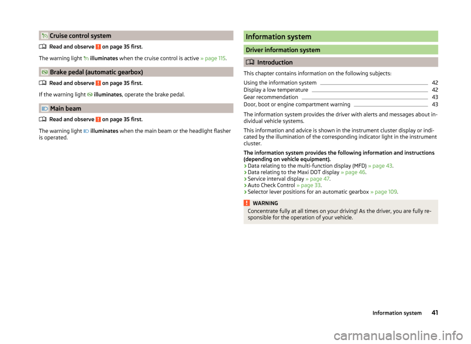 SKODA RAPID SPACEBACK 2014 1.G User Guide  Cruise control systemRead and observe 
 on page 35 first.
The warning light  
 illuminates  when the cruise control is active  » page 115.
 Brake pedal (automatic gearbox)
Read and observe 