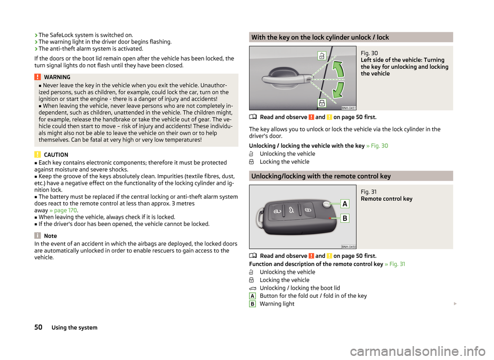 SKODA RAPID SPACEBACK 2014 1.G Owners Manual ›The SafeLock system is switched on.
› The warning light in the driver door begins flashing.
› The anti-theft alarm system is activated.
If the doors or the boot lid remain open after the vehicl