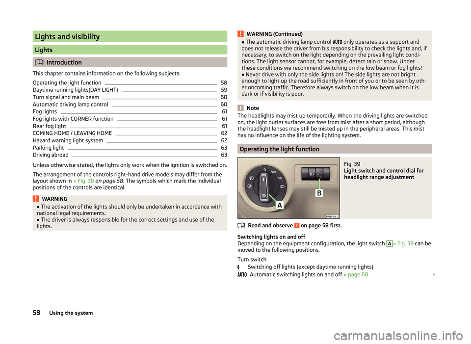 SKODA RAPID SPACEBACK 2014 1.G Owners Manual Lights and visibility
Lights
Introduction
This chapter contains information on the following subjects:
Operating the light function
58
Daytime running lights(DAY LIGHT)
59
Turn signal and main beam