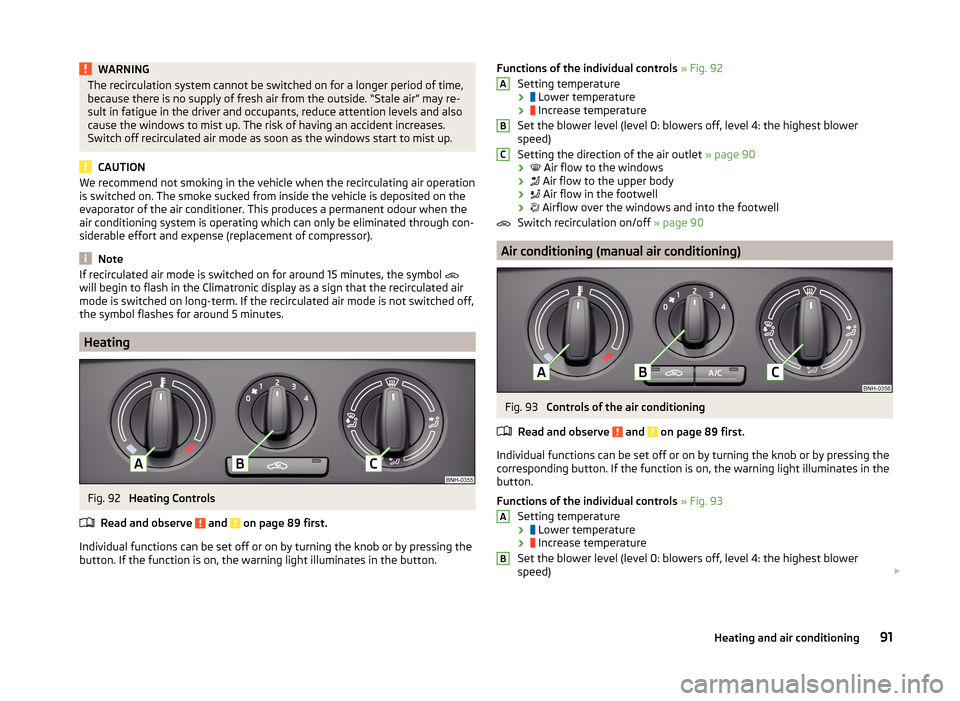 SKODA RAPID SPACEBACK 2014 1.G Owners Manual WARNINGThe recirculation system cannot be switched on for a longer period of time,
because there is no supply of fresh air from the outside. “Stale air” may re-
sult in fatigue in the driver and o