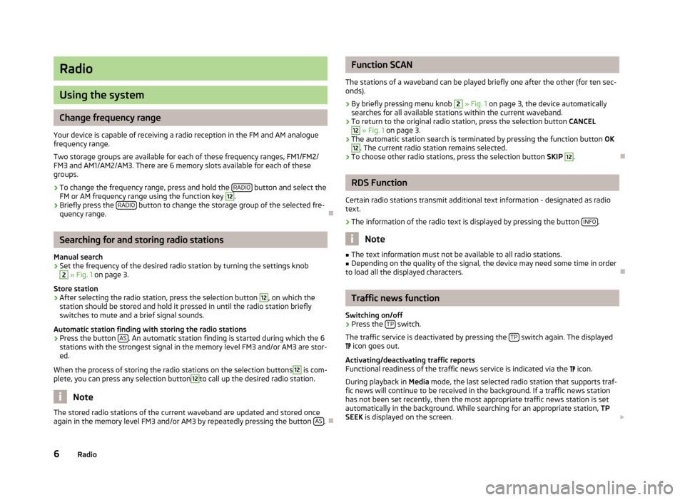 SKODA RAPID 2014 1.G Swing Infotinment Car Radio Manual Radio
Using the system
Change frequency range
Your device is capable of receiving a radio reception in the FM and AM analogue frequency range.
Two storage groups are available for each of these freque