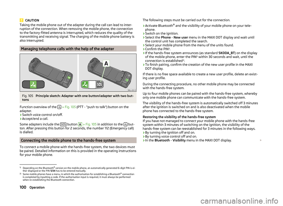 SKODA ROOMSTER 2014 1.G Owners Manual CAUTIONTaking the mobile phone out of the adapter during the call can lead to inter-
ruption of the connection. When removing the mobile phone, the connection
to the factory-fitted antenna is interrup