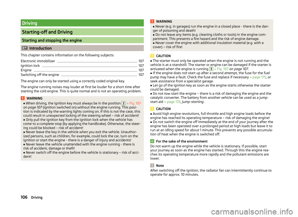 SKODA ROOMSTER 2014 1.G Owners Manual Driving
Starting-off and Driving
Starting and stopping the engine
Introduction
This chapter contains information on the following subjects:
Electronic immobilizer
107
Ignition lock
107
Engine
107
S SKODA ROOMSTER 2014 1.G Owners Manual Driving
Starting-off and Driving
Starting and stopping the engine
Introduction
This chapter contains information on the following subjects:
Electronic immobilizer
107
Ignition lock
107
Engine
107
S