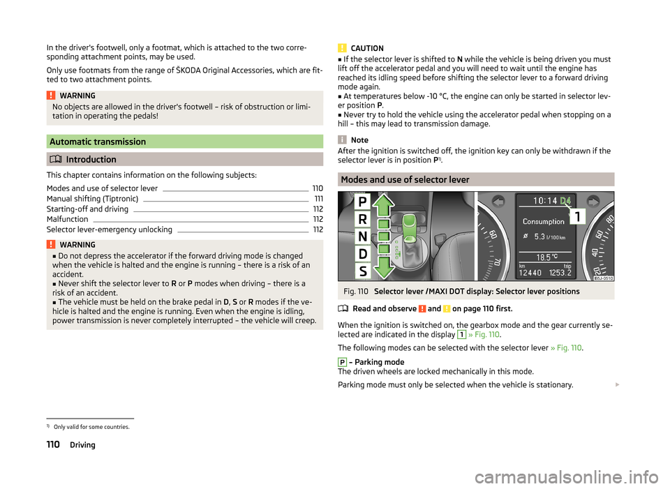 SKODA ROOMSTER 2014 1.G Owners Manual In the drivers footwell, only a footmat, which is attached to the two corre-
sponding attachment points, may be used.
Only use footmats from the range of ŠKODA Original Accessories, which are fit-
t