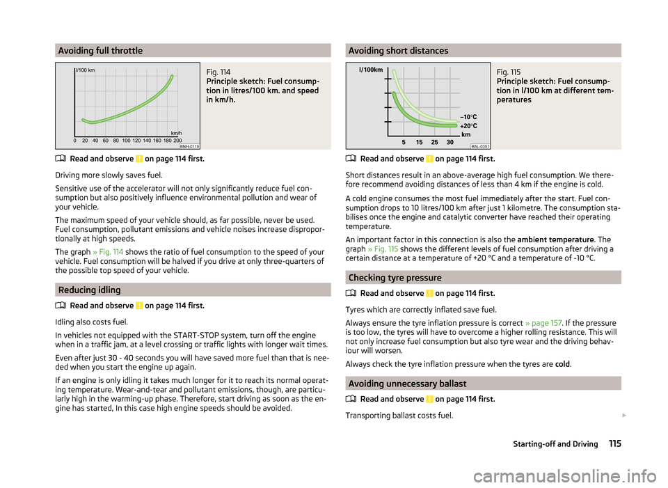 SKODA ROOMSTER 2014 1.G Owners Manual Avoiding full throttleFig. 114 
Principle sketch: Fuel consump-
tion in litres/100 km. and speed
in km/h.
Read and observe  on page 114 first.
Driving more slowly saves fuel.
Sensitive use of the acce