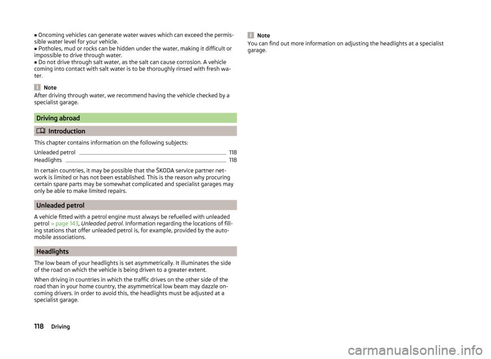 SKODA ROOMSTER 2014 1.G Owners Manual ■Oncoming vehicles can generate water waves which can exceed the permis-
sible water level for your vehicle.■
Potholes, mud or rocks can be hidden under the water, making it difficult or
impossibl