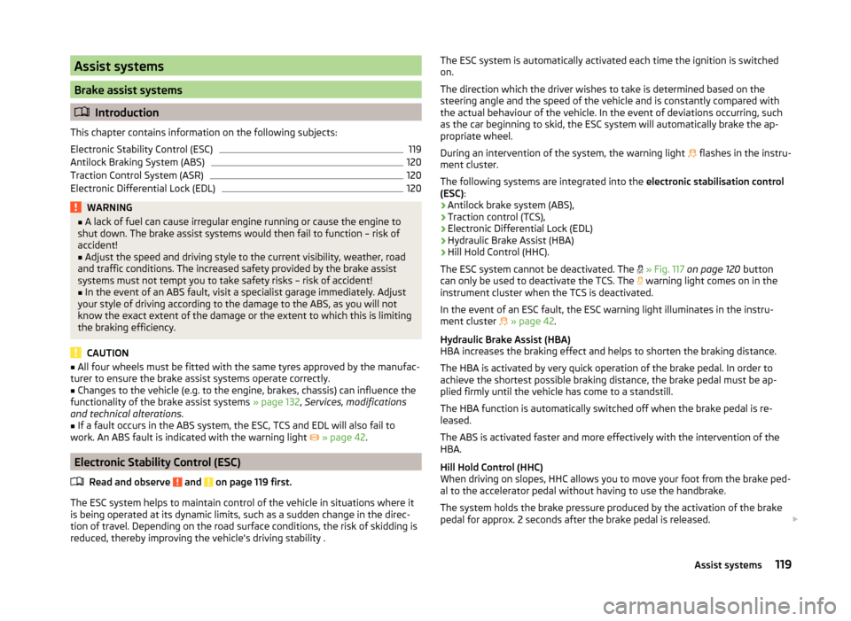 SKODA ROOMSTER 2014 1.G Owners Manual Assist systems
Brake assist systems
Introduction
This chapter contains information on the following subjects:
Electronic Stability Control (ESC)
119
Antilock Braking System (ABS)
120
Traction Contr