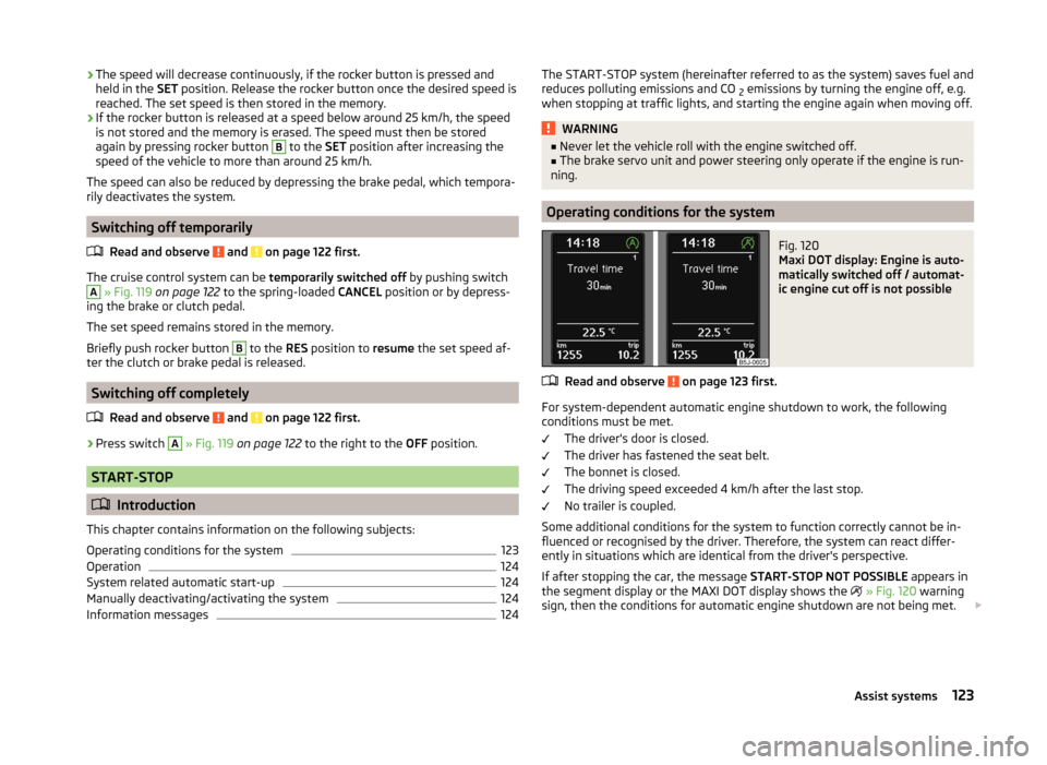 SKODA ROOMSTER 2014 1.G Owners Manual ›The speed will decrease continuously, if the rocker button is pressed and
held in the SET position. Release the rocker button once the desired speed is
reached. The set speed is then stored in the SKODA ROOMSTER 2014 1.G Owners Manual ›The speed will decrease continuously, if the rocker button is pressed and
held in the SET position. Release the rocker button once the desired speed is
reached. The set speed is then stored in the