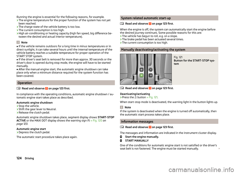 SKODA ROOMSTER 2014 1.G Owners Manual Running the engine is essential for the following reasons, for example.
› The engine temperature for the proper function of the system has not yet
been reached.
› The charge state of the vehicle b