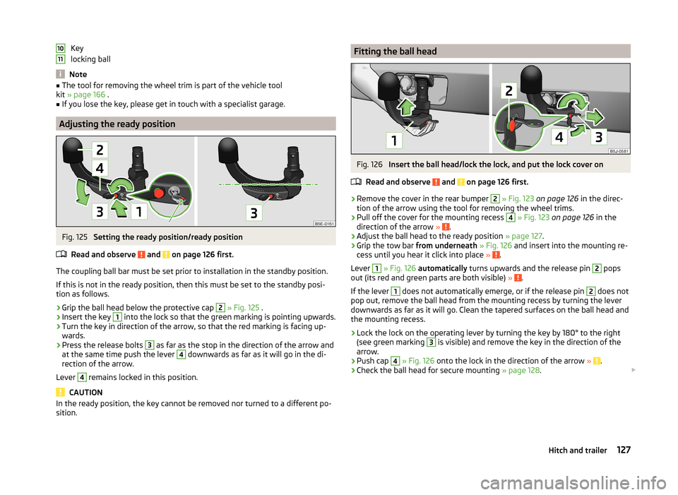 SKODA ROOMSTER 2014 1.G Owners Manual Key
locking ball
Note
■ The tool for removing the wheel trim is part of the vehicle tool
kit  » page 166  .■
If you lose the key, please get in touch with a specialist garage.
Adjusting the ready