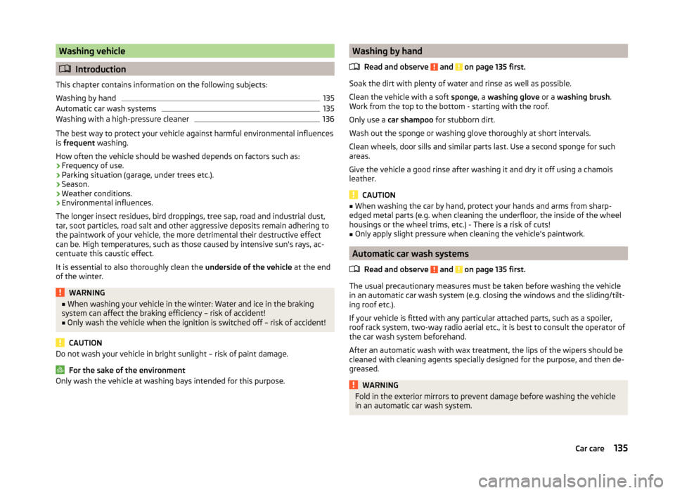 SKODA ROOMSTER 2014 1.G Owners Manual Washing vehicle
Introduction
This chapter contains information on the following subjects:
Washing by hand
135
Automatic car wash systems
135
Washing with a high-pressure cleaner
136
The best way to