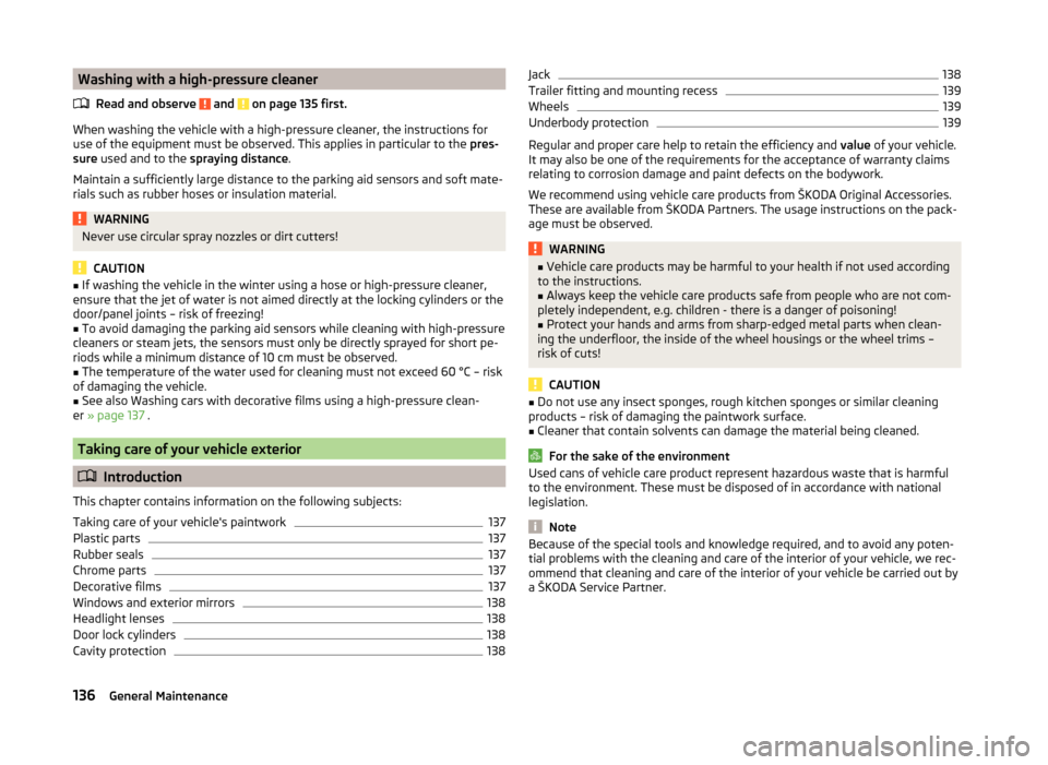 SKODA ROOMSTER 2014 1.G Owners Manual Washing with a high-pressure cleanerRead and observe 
 and  on page 135 first.
When washing the vehicle with a high-pressure cleaner, the instructions for
use of the equipment must be observed. This a