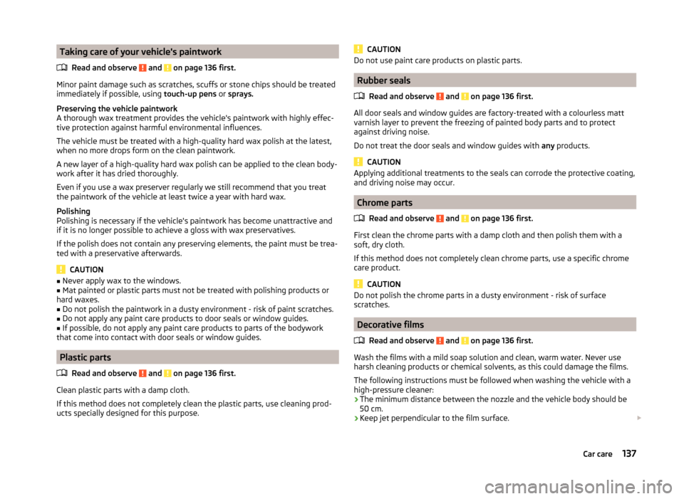 SKODA ROOMSTER 2014 1.G Owners Manual Taking care of your vehicles paintworkRead and observe 
 and  on page 136 first.
Minor paint damage such as scratches, scuffs or stone chips should be treated
immediately if possible, using  touch-up