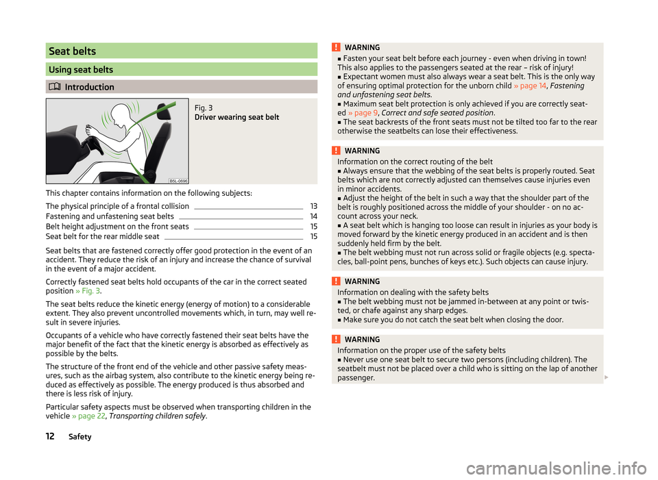 SKODA ROOMSTER 2014 1.G User Guide Seat belts
Using seat belts
Introduction
Fig. 3
Driver wearing seat belt
This chapter contains information on the following subjects:
The physical principle of a frontal collision
13
Fastening and SKODA ROOMSTER 2014 1.G User Guide Seat belts
Using seat belts
Introduction
Fig. 3
Driver wearing seat belt
This chapter contains information on the following subjects:
The physical principle of a frontal collision
13
Fastening and