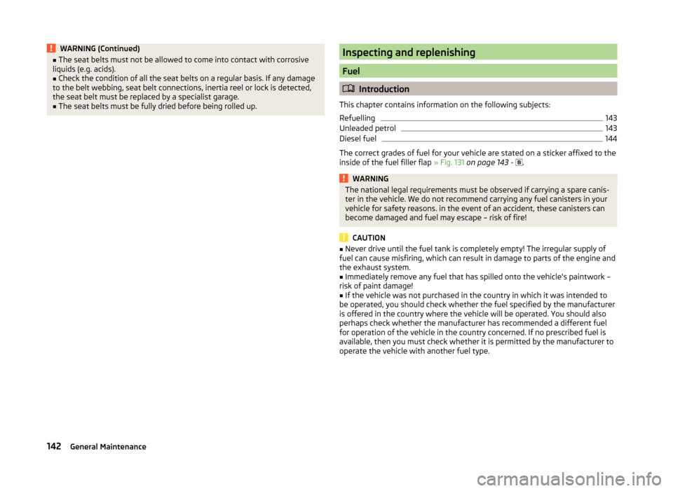 SKODA ROOMSTER 2014 1.G Owners Manual WARNING (Continued)■The seat belts must not be allowed to come into contact with corrosive
liquids (e.g. acids).■
Check the condition of all the seat belts on a regular basis. If any damage
to the