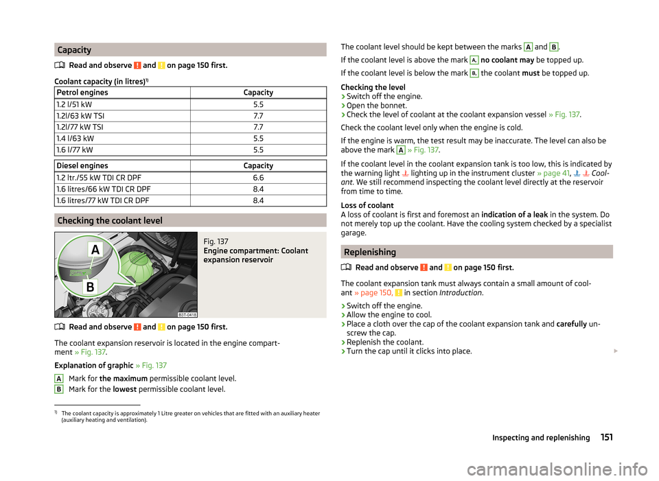SKODA ROOMSTER 2014 1.G Owners Manual CapacityRead and observe 
 and  on page 150 first.
Coolant capacity (in litres) 1)
Petrol enginesCapacity1.2 l/51 kW5.51.2l/63 kW TSI7.71.2l/77 kW TSI7.71.4 l/63 kW5.51.6 l/77 kW5.5Diesel enginesCapac